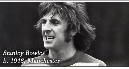 Born: Stanley Bowles, 1948, Manchester